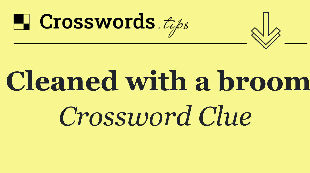 Cleaned with a broom