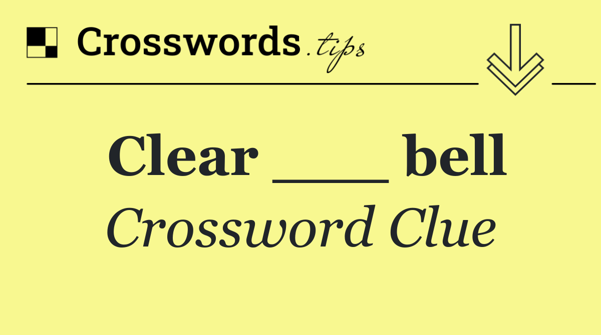 Clear ___ bell
