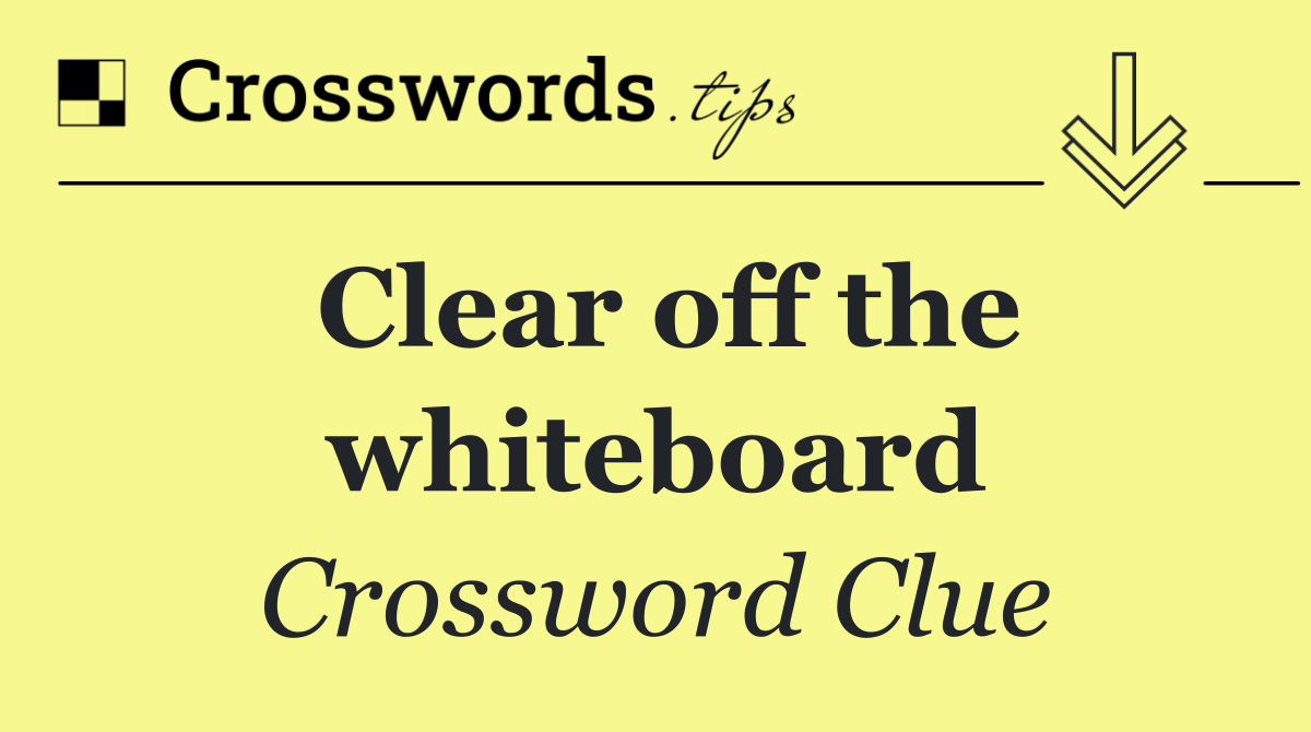 Clear off the whiteboard