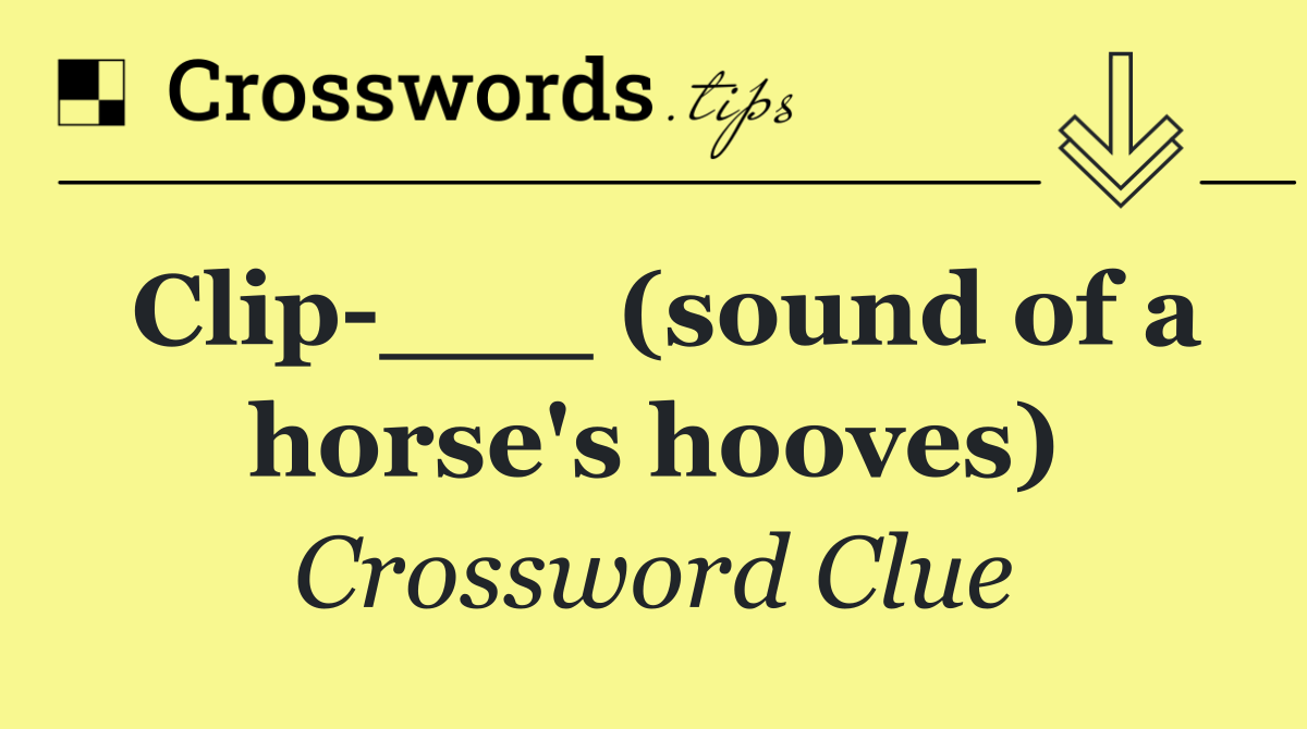 Clip ___ (sound of a horse's hooves)