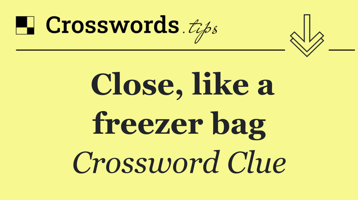 Close, like a freezer bag