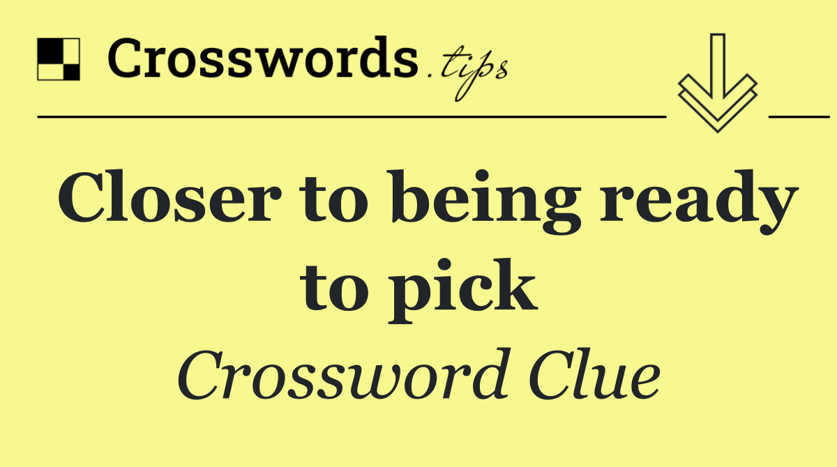 Closer to being ready to pick