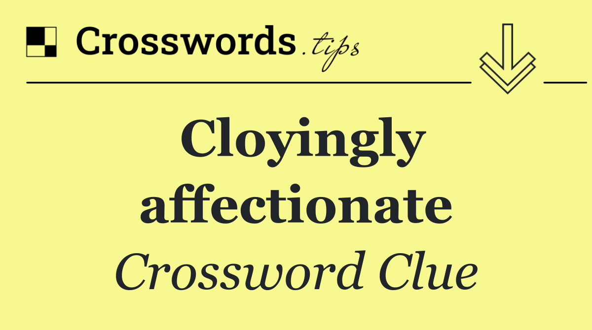 Cloyingly affectionate