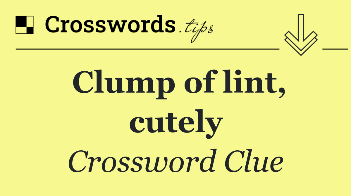 Clump of lint, cutely