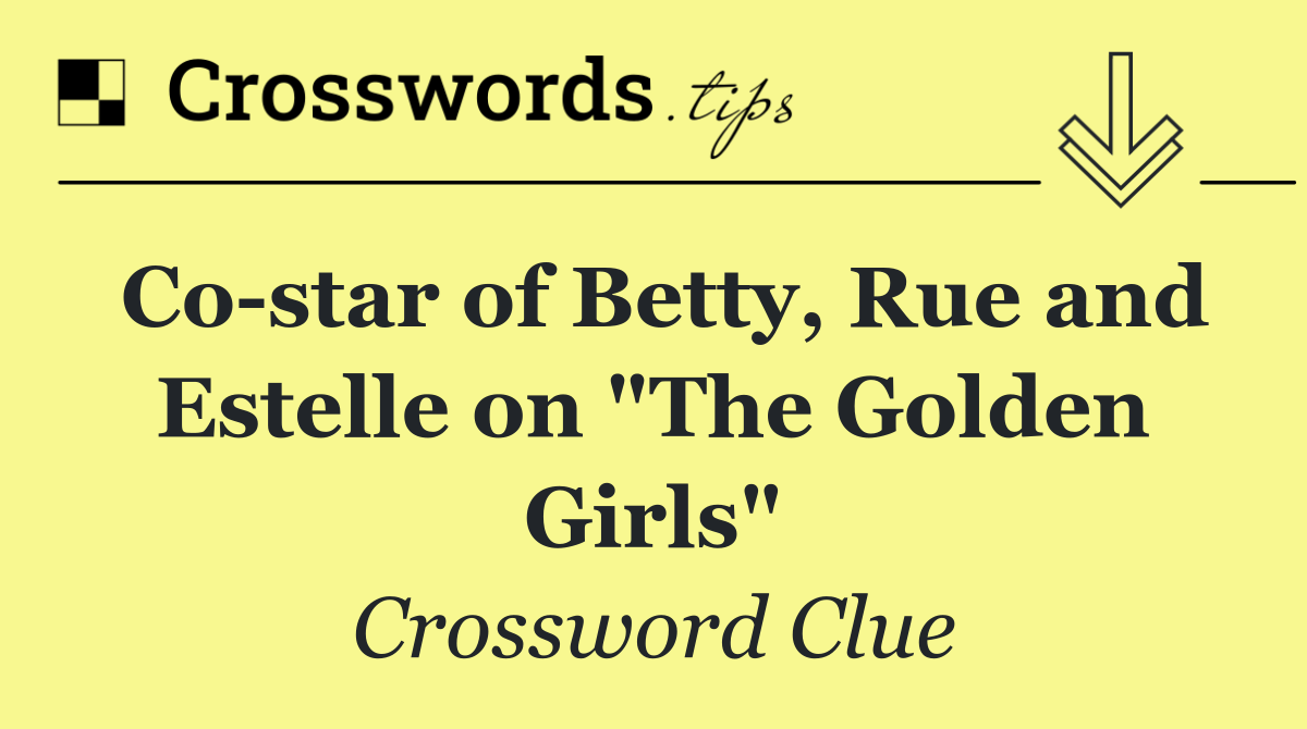 Co star of Betty, Rue and Estelle on "The Golden Girls"