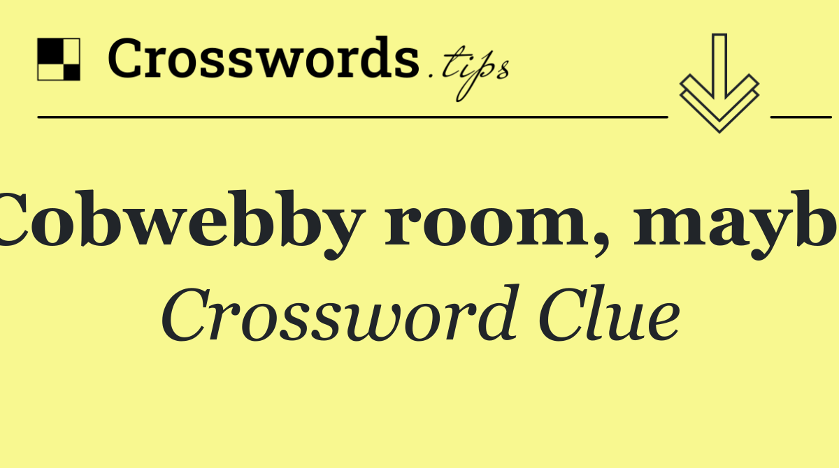 Cobwebby room, maybe