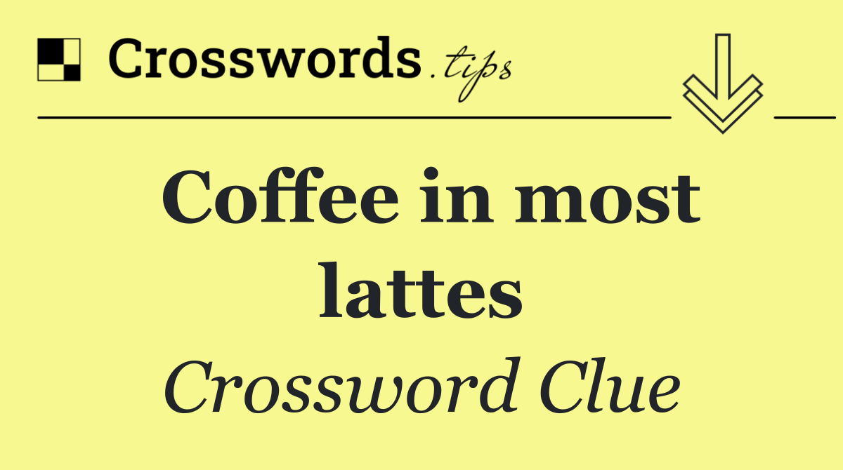 Coffee in most lattes