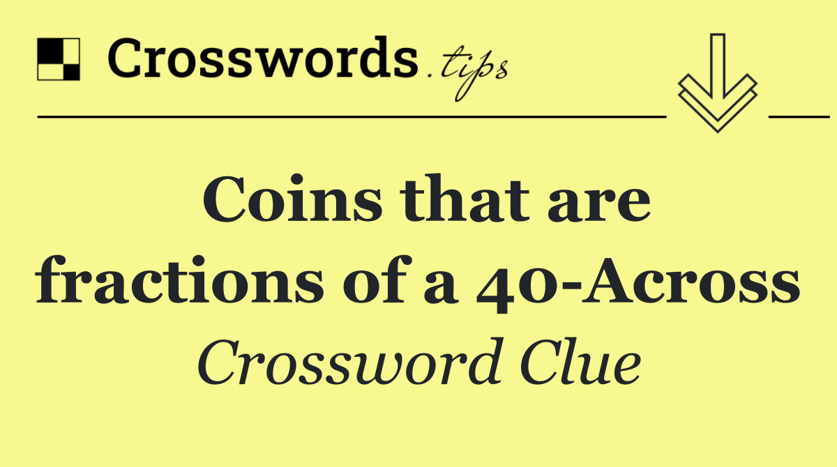Coins that are fractions of a 40 Across