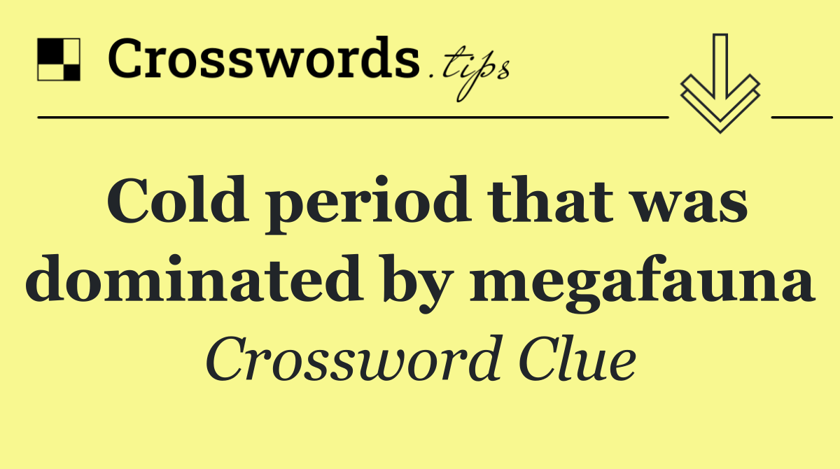 Cold period that was dominated by megafauna