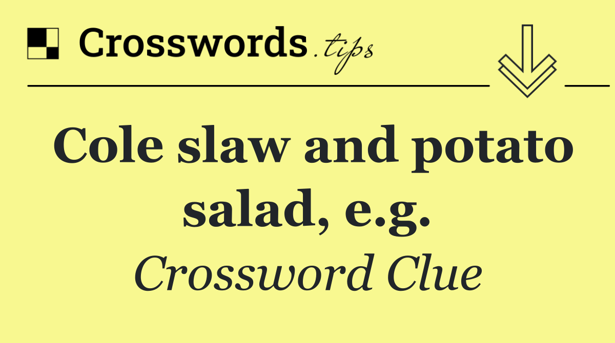Cole slaw and potato salad, e.g.