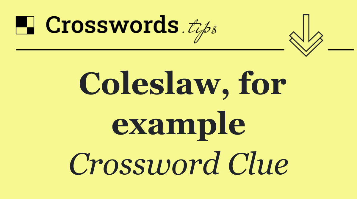 Coleslaw, for example