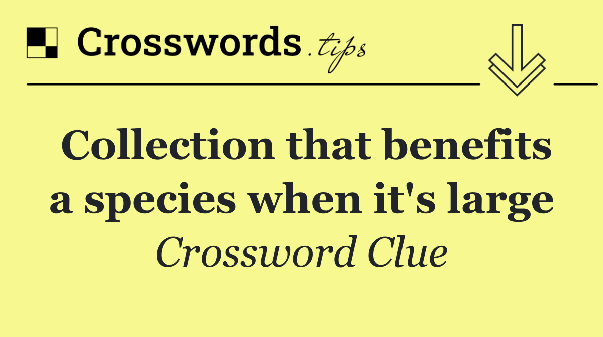 Collection that benefits a species when it's large