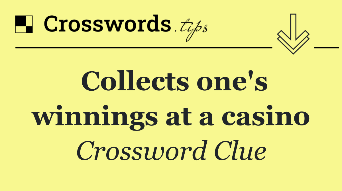 Collects one's winnings at a casino