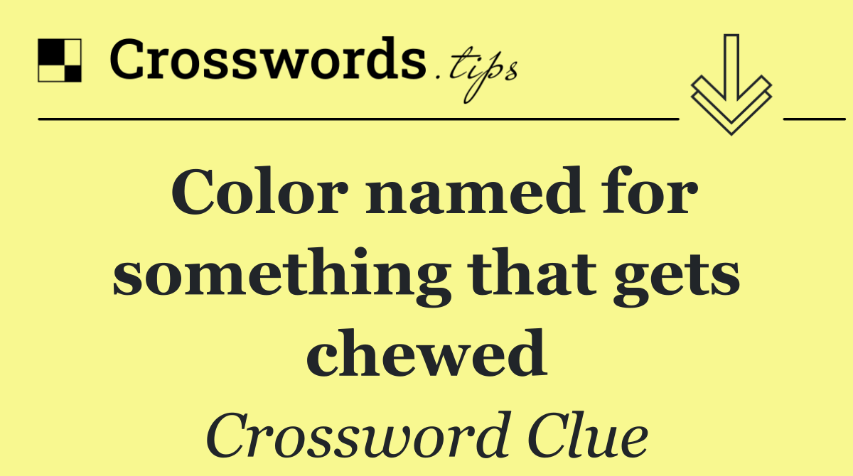 Color named for something that gets chewed