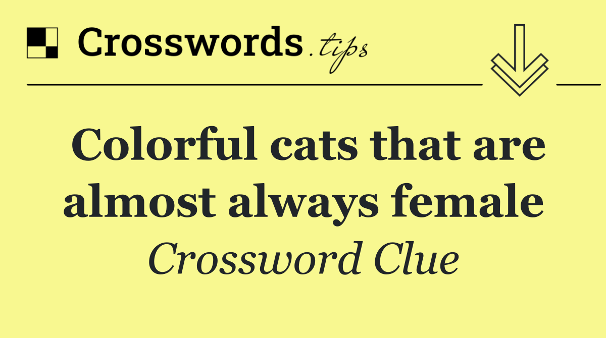 Colorful cats that are almost always female