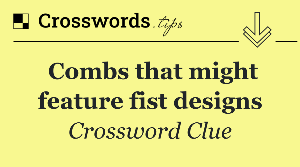 Combs that might feature fist designs