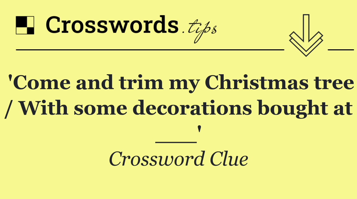 'Come and trim my Christmas tree / With some decorations bought at ___'