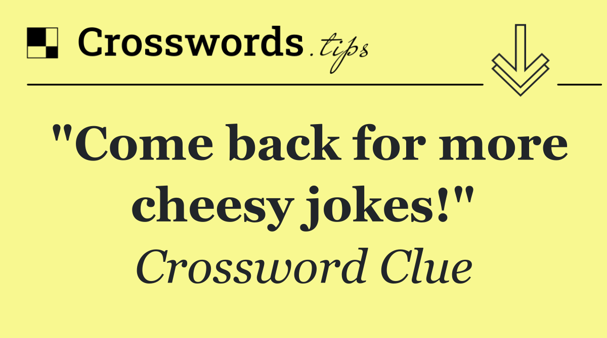 "Come back for more cheesy jokes!"