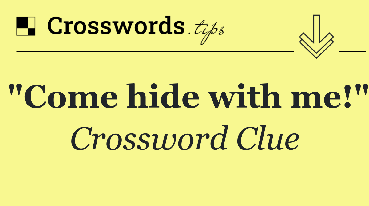 "Come hide with me!"