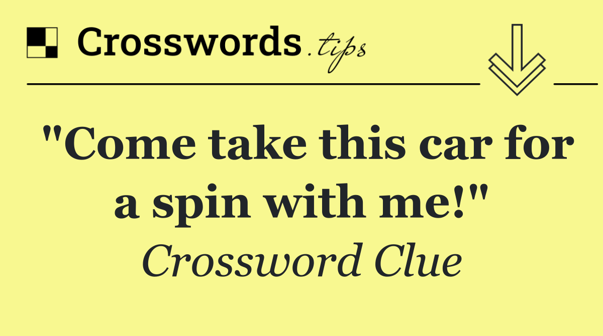 "Come take this car for a spin with me!"