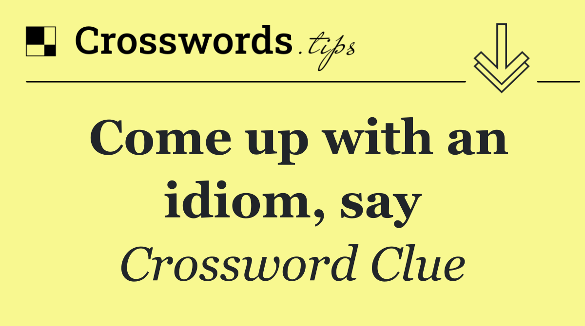 Come up with an idiom, say