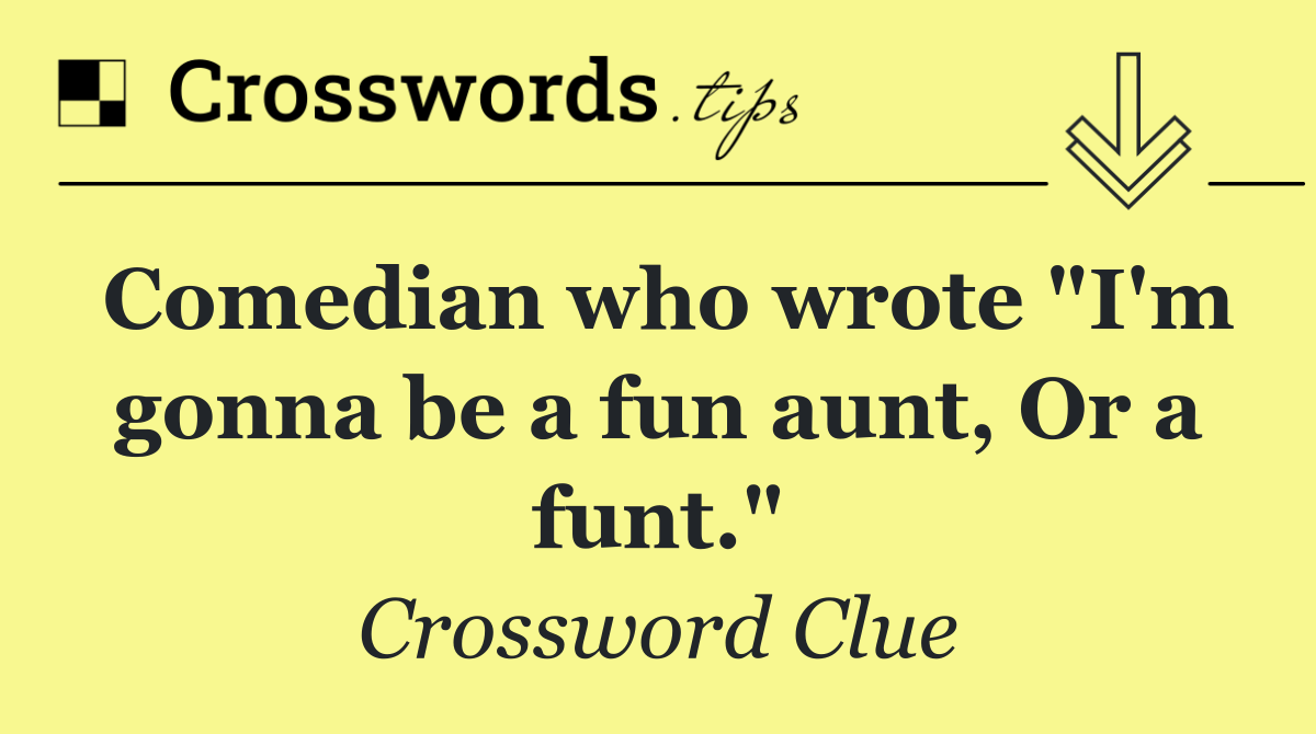 Comedian who wrote "I'm gonna be a fun aunt, Or a funt."