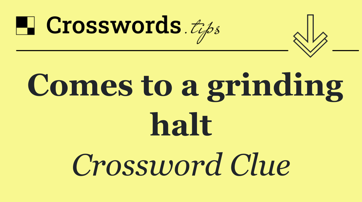 Comes to a grinding halt