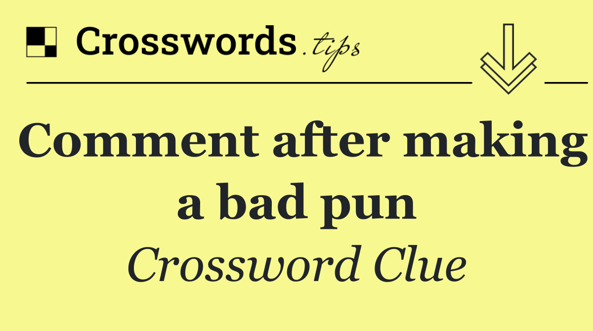 Comment after making a bad pun