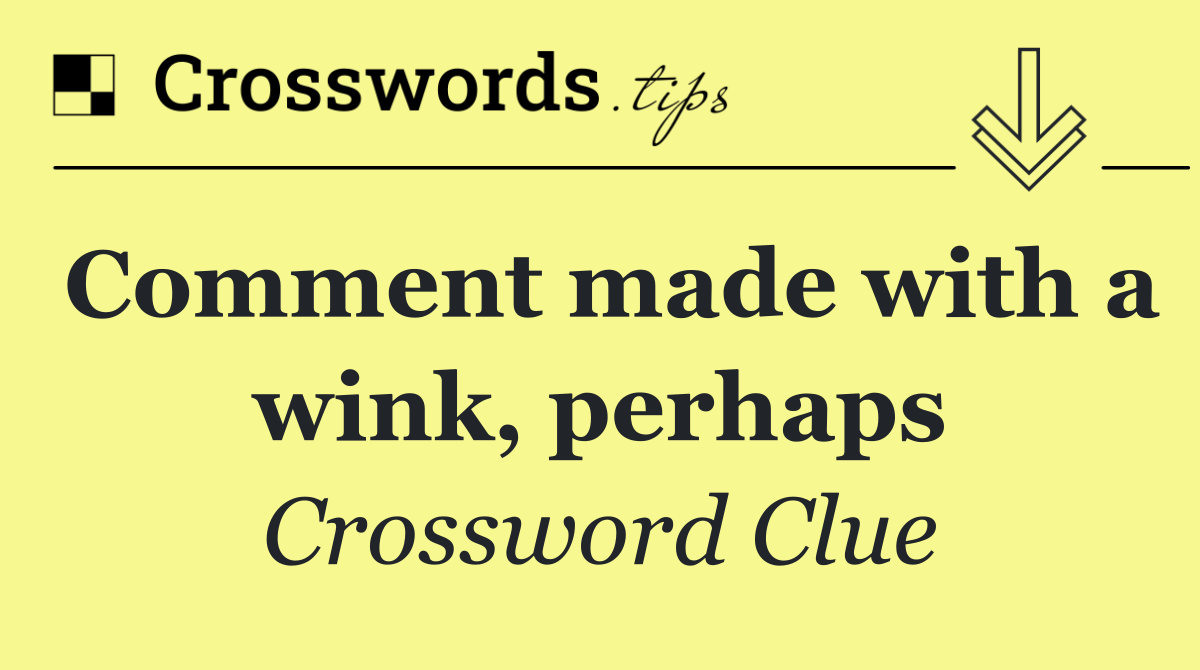 Comment made with a wink, perhaps
