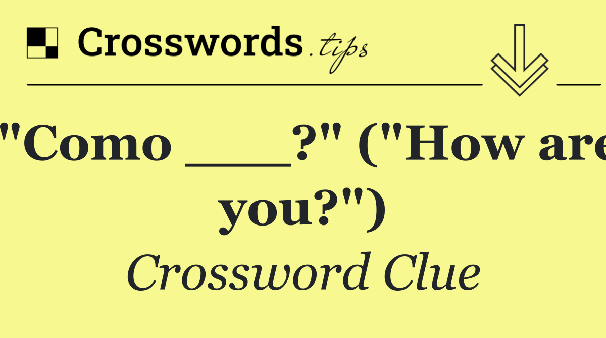 "Como ___?" ("How are you?")
