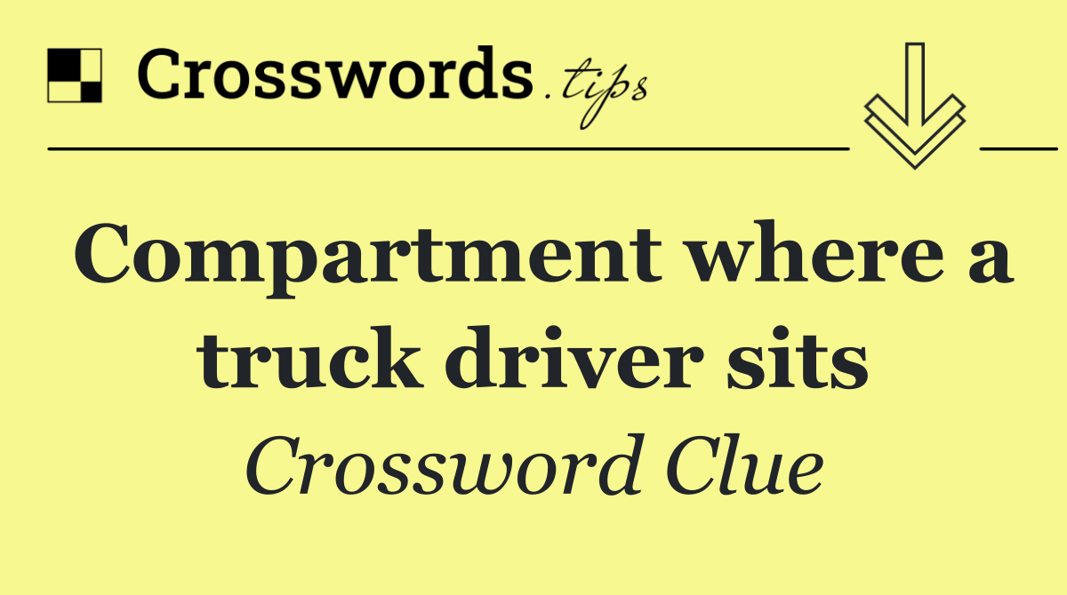 Compartment where a truck driver sits