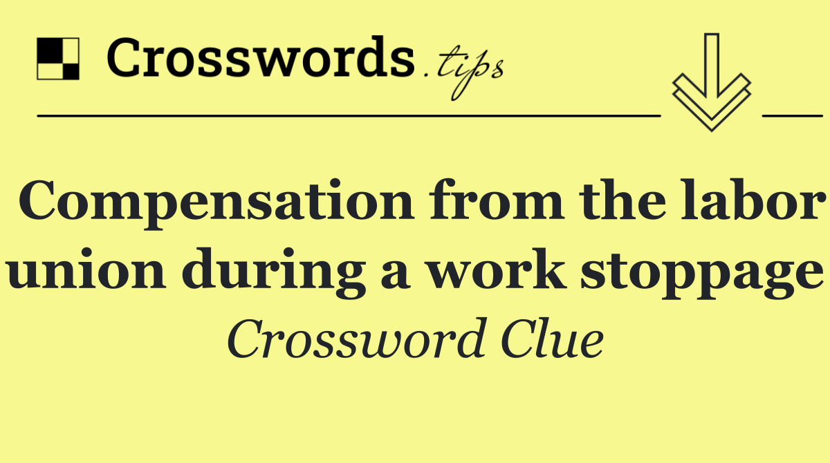 Compensation from the labor union during a work stoppage