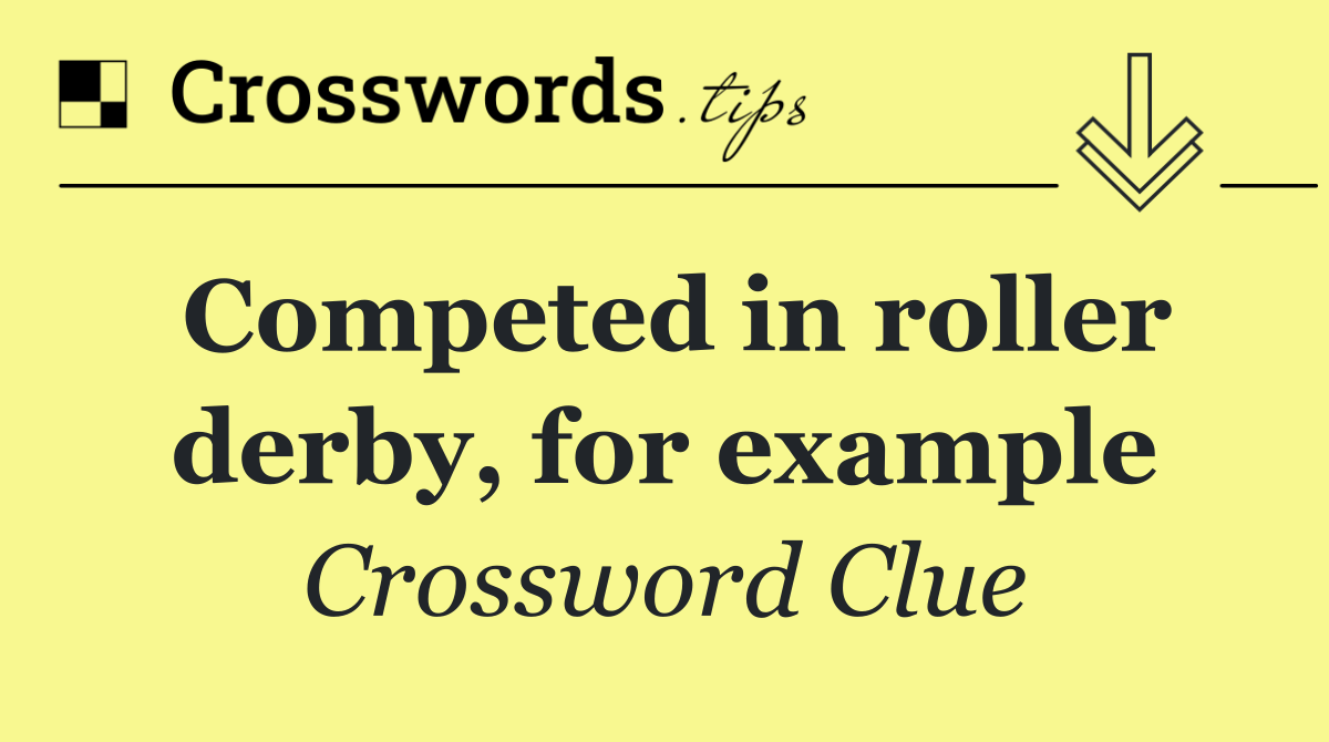 Competed in roller derby, for example