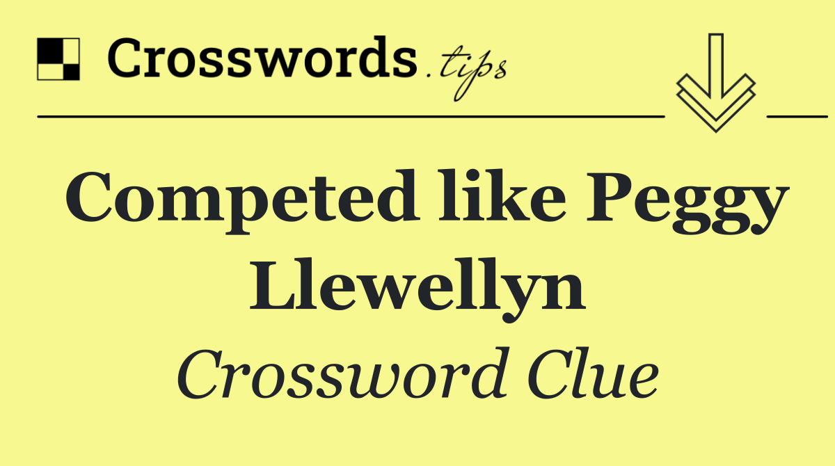 Competed like Peggy Llewellyn