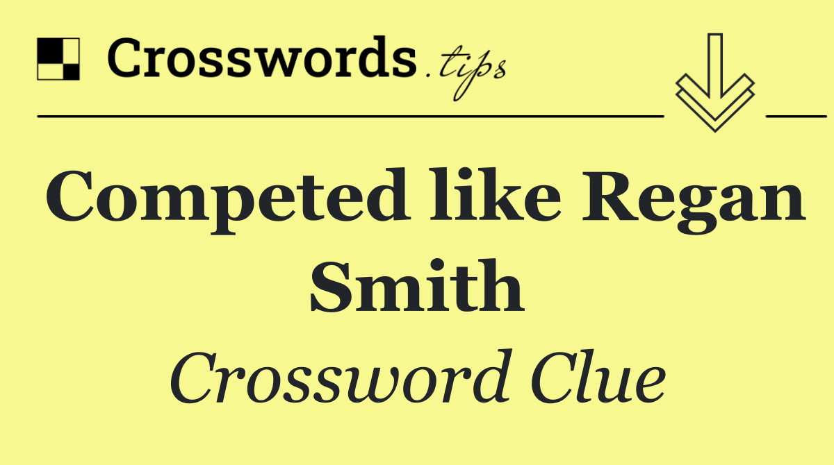 Competed like Regan Smith