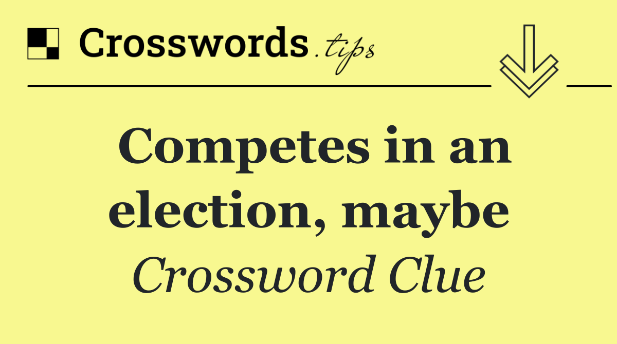 Competes in an election, maybe