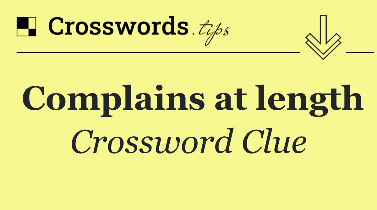 Complains at length