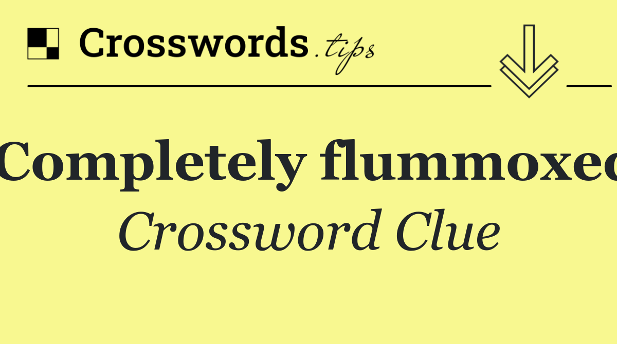 Completely flummoxed