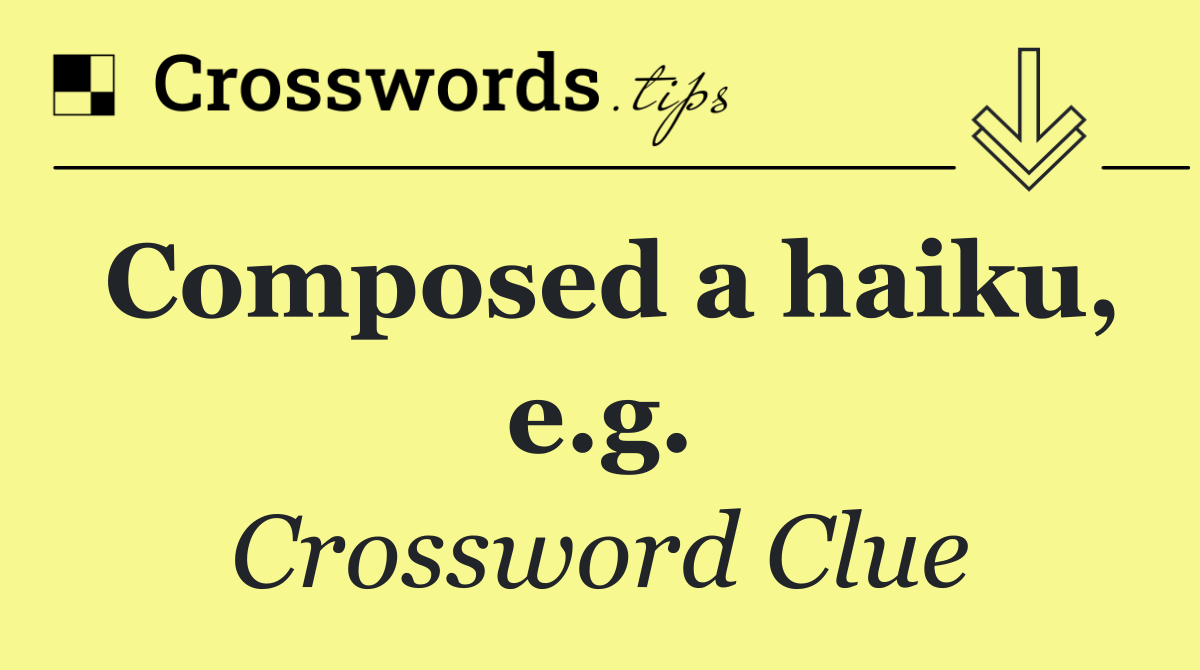 Composed a haiku, e.g.