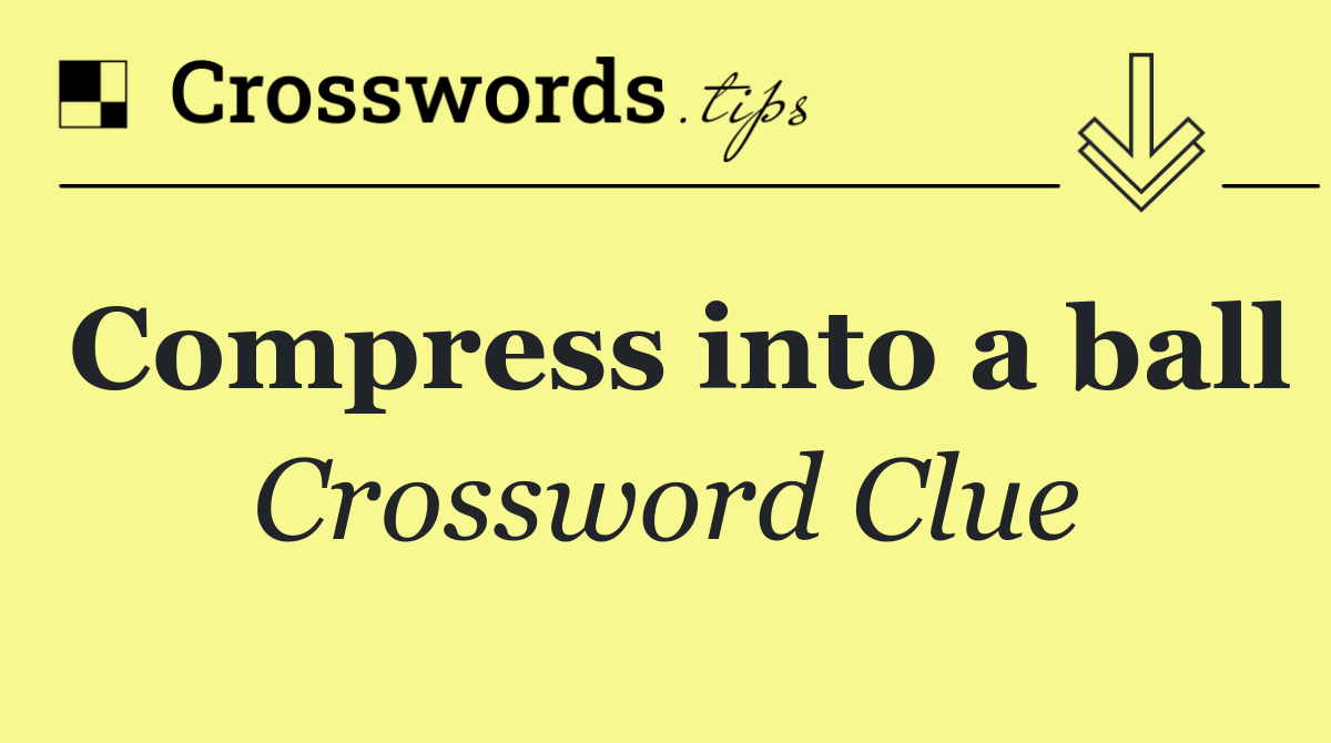 Compress into a ball
