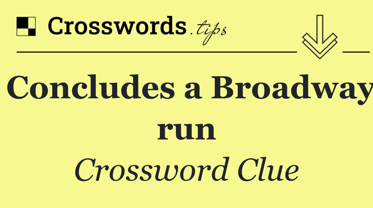 Concludes a Broadway run