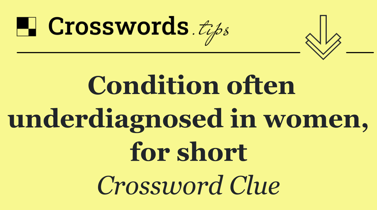 Condition often underdiagnosed in women, for short