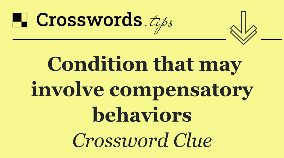 Condition that may involve compensatory behaviors