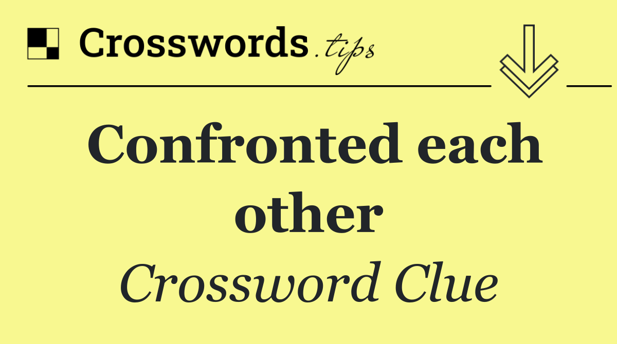 Confronted each other