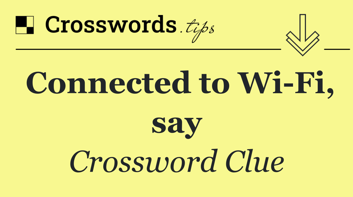 Connected to Wi Fi, say