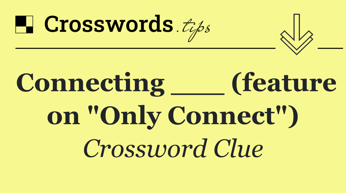 Connecting ___ (feature on "Only Connect")