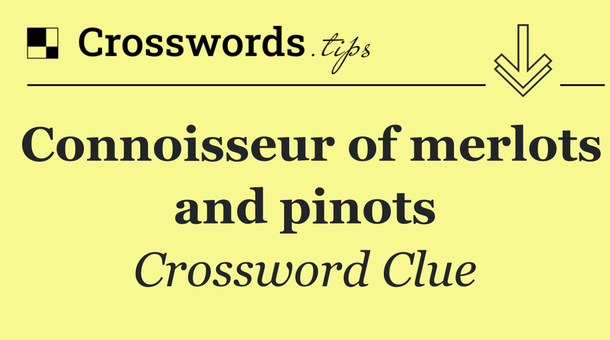 Connoisseur of merlots and pinots