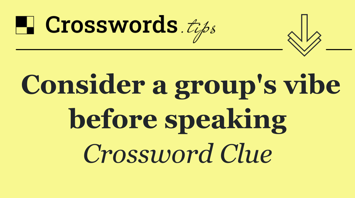 Consider a group's vibe before speaking