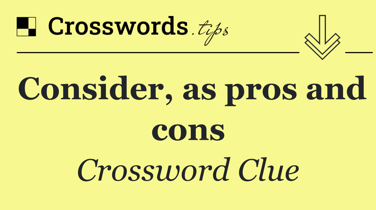 Consider, as pros and cons
