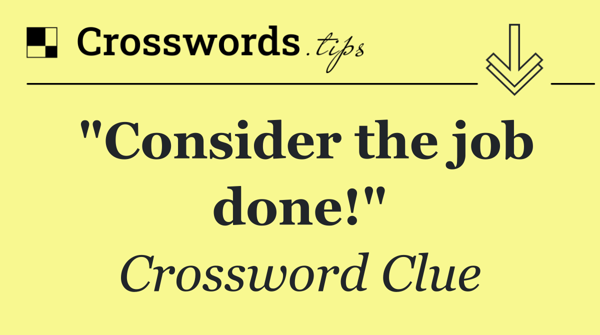 "Consider the job done!"